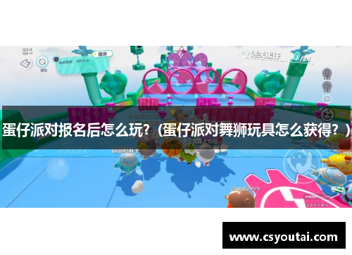 蛋仔派对报名后怎么玩？(蛋仔派对舞狮玩具怎么获得？)