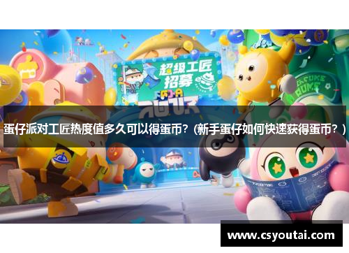蛋仔派对工匠热度值多久可以得蛋币？(新手蛋仔如何快速获得蛋币？)
