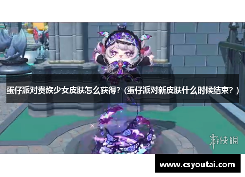 蛋仔派对贵族少女皮肤怎么获得？(蛋仔派对新皮肤什么时候结束？)