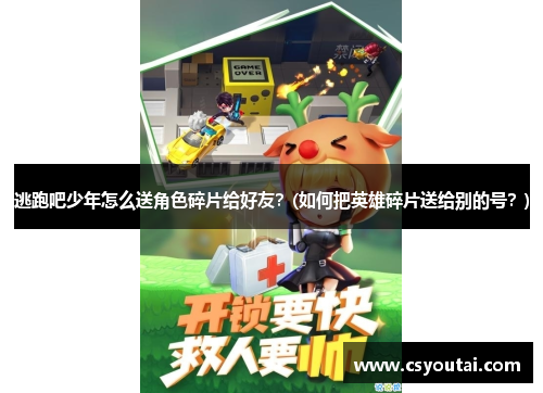 逃跑吧少年怎么送角色碎片给好友？(如何把英雄碎片送给别的号？)